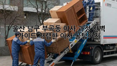 울산 남구 부곡동 이사 과정 완벽 가이드! 저렴한 이사 꿀팁까지! 🚛🏠