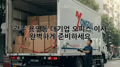 광주 용연동 대기업 오피스 이사, 완벽하게 준비하세요!