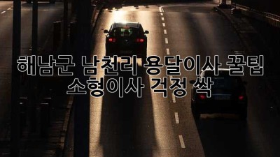 해남군 남천리 용달이사 꿀팁🍯 소형이사 걱정 싹!