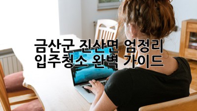 금산군 진산면 엄정리 입주청소 완벽 가이드